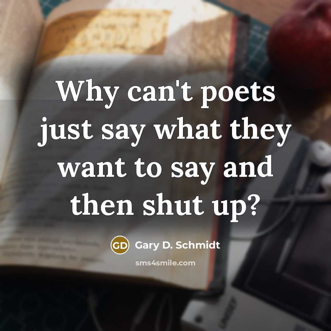 “Why can't poets just say what they want to say…” quote by Gary D. Schmidt