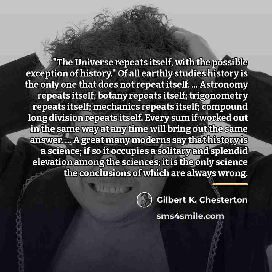 “"The Universe repeats itself, with the possible exception of history."…” quote by Gilbert K. Chesterton