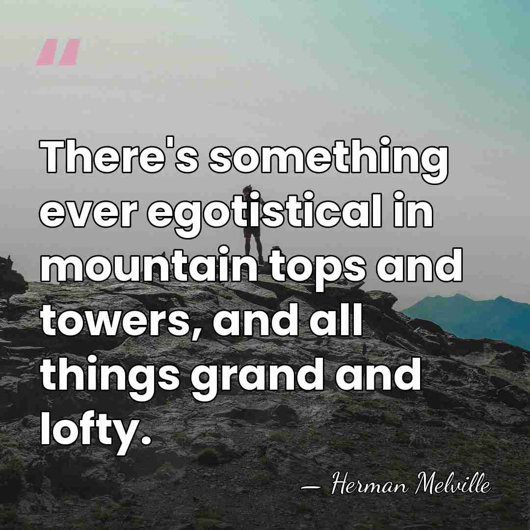 There's something ever egotistical in mountain tops and towers, and all things&hellip; - Herman Melville