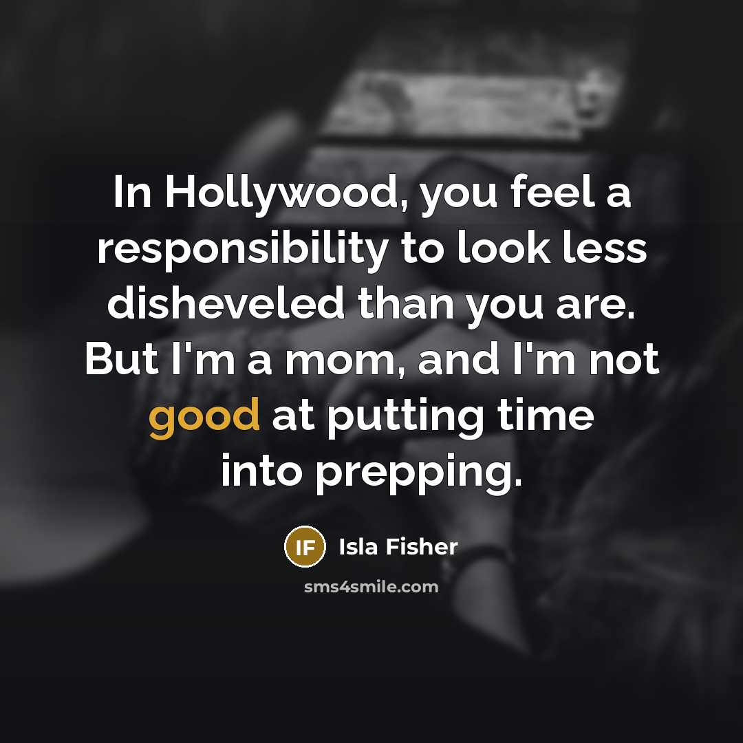 “In Hollywood, you feel a responsibility to look less disheveled…” quote by Isla Fisher
