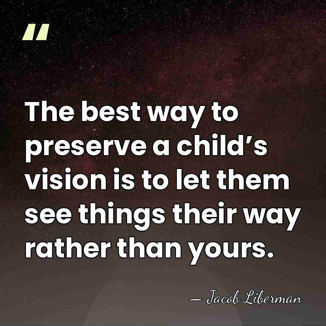 The best way to preserve a child’s vision is to let them&hellip; - Jacob Liberman