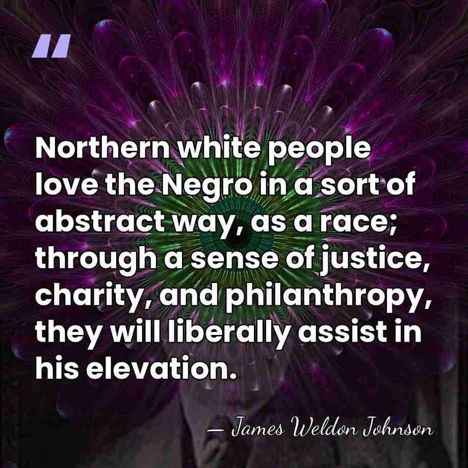 Northern white people love the Negro in a sort of abstract way,&hellip; - James Weldon Johnson