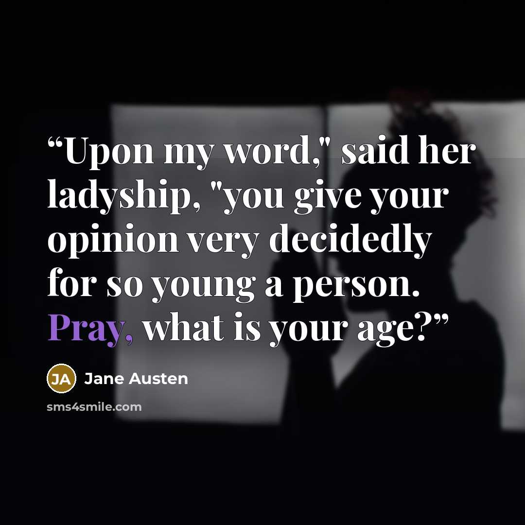 “Upon my word," said her ladyship, "you give your opinion very decidedly for so young a person. Pray, what is your age?” quote by Jane Austen