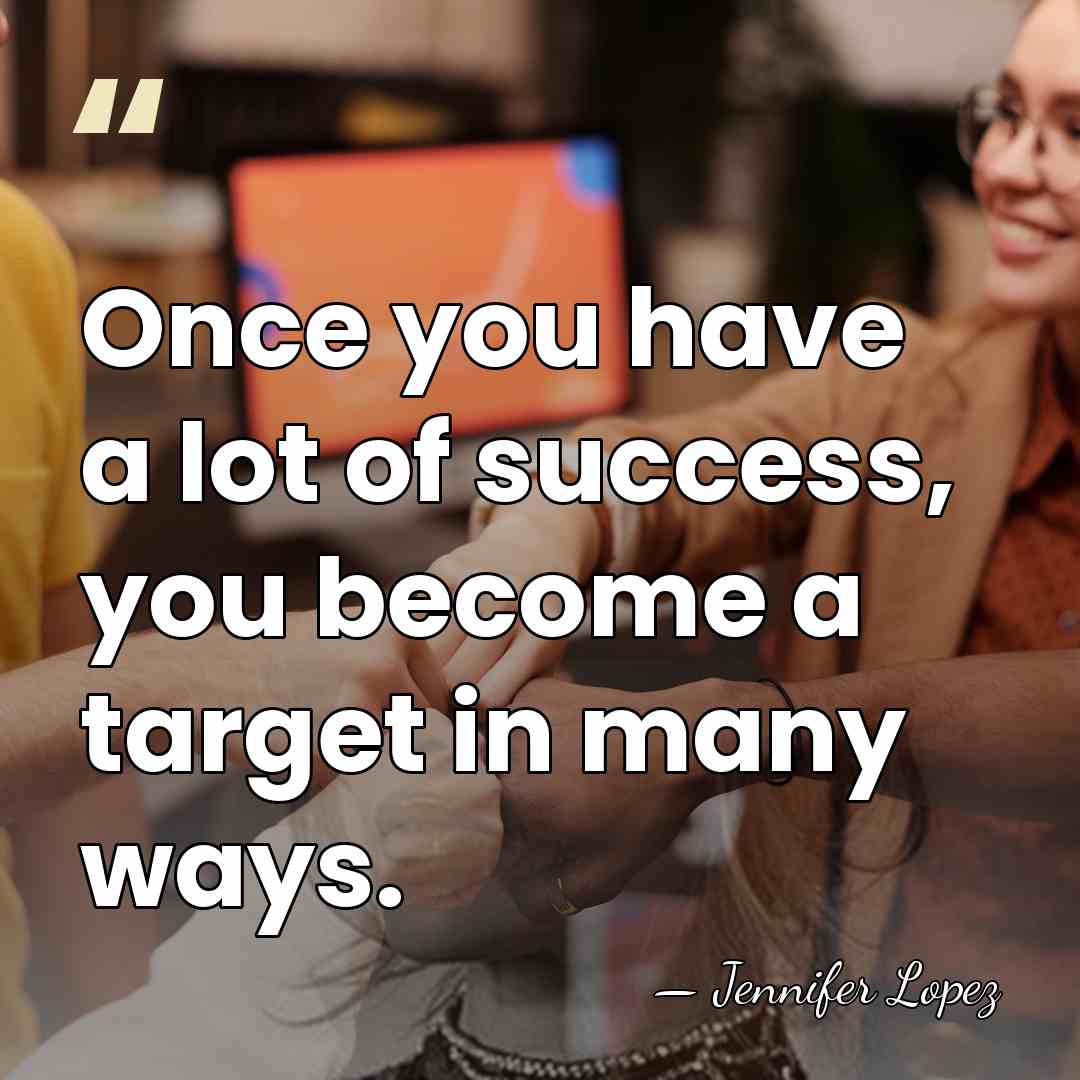 Once you have a lot of success, you become a target in&hellip; - Jennifer Lopez
