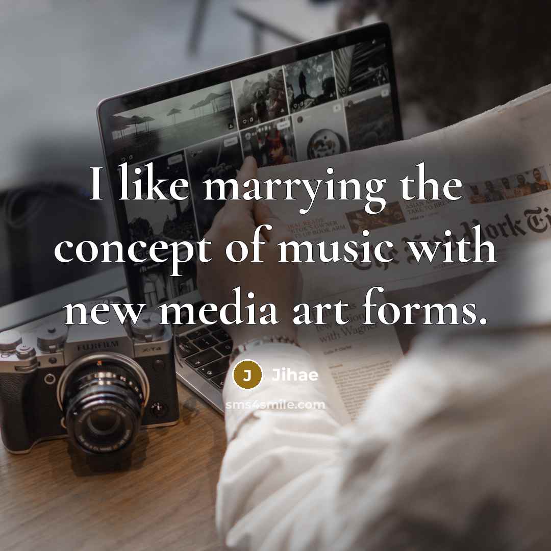 “I like marrying the concept of music with new media…” quote by Jihae