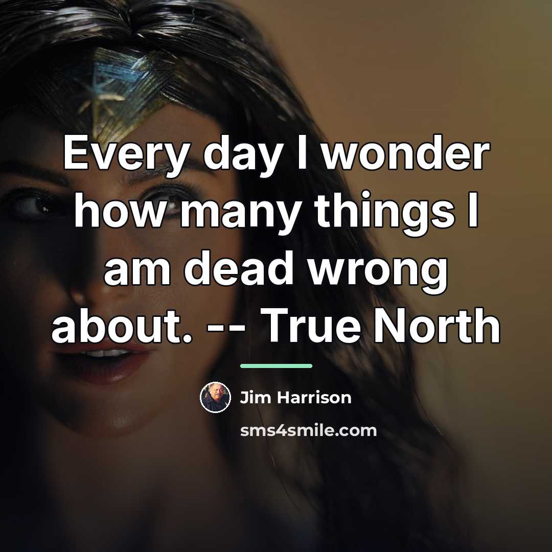 “Every day I wonder how many things I am dead…” quote by Jim Harrison