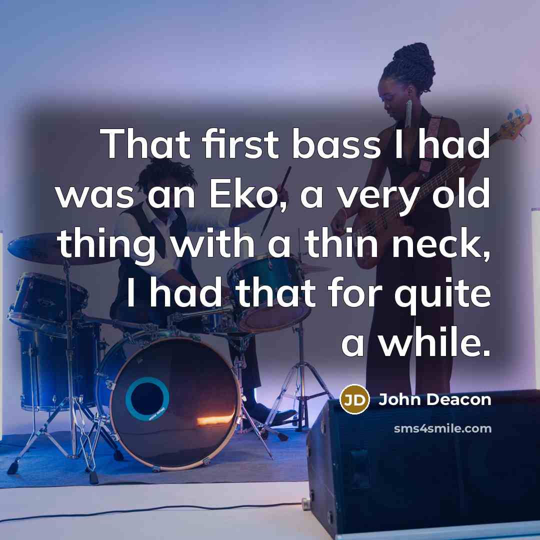 “That first bass I had was an Eko, a very…” quote by John Deacon
