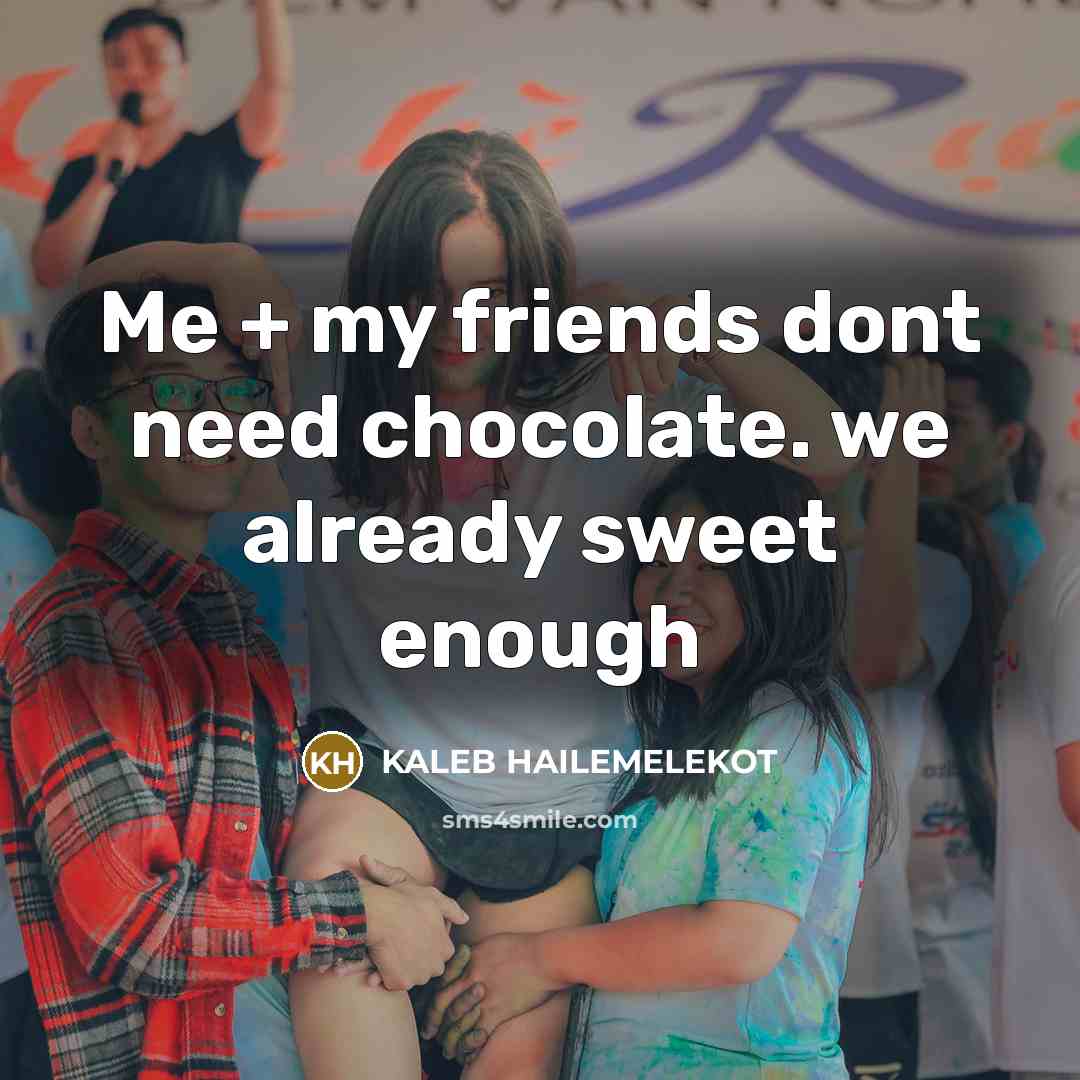 “Me + my friends dont need chocolate. we already sweet…” quote by KALEB HAILEMELEKOT