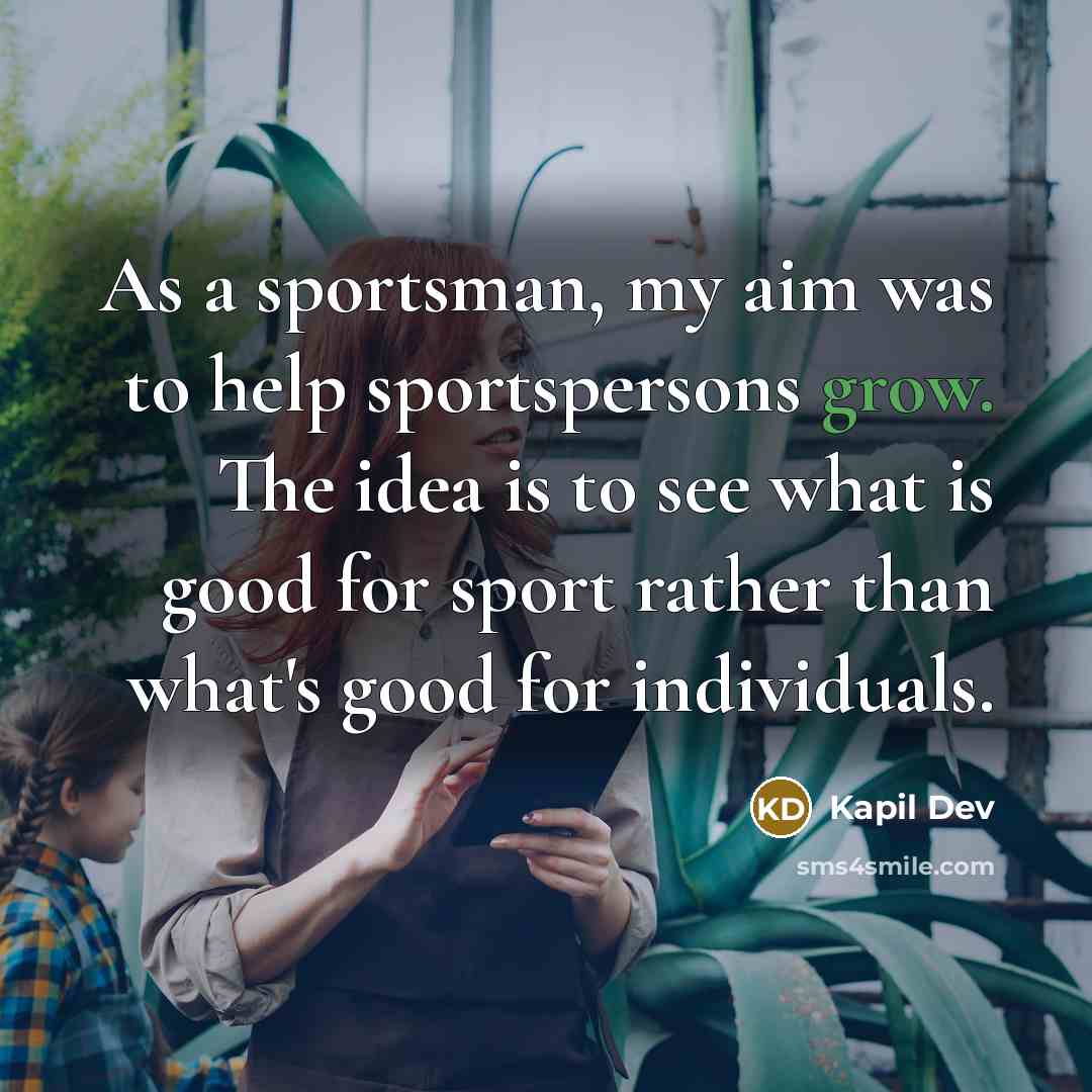 “As a sportsman, my aim was to help sportspersons grow.…” quote by Kapil Dev