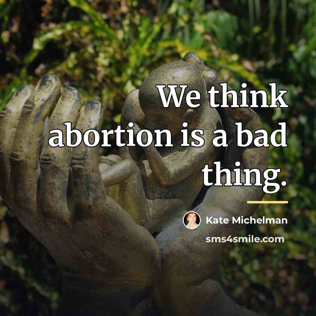 “We think abortion is a bad thing.…” quote by Kate Michelman