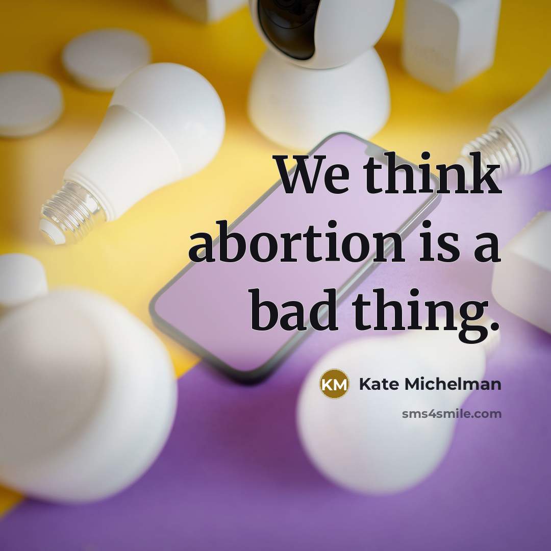 “We think abortion is a bad thing.” quote by Kate Michelman