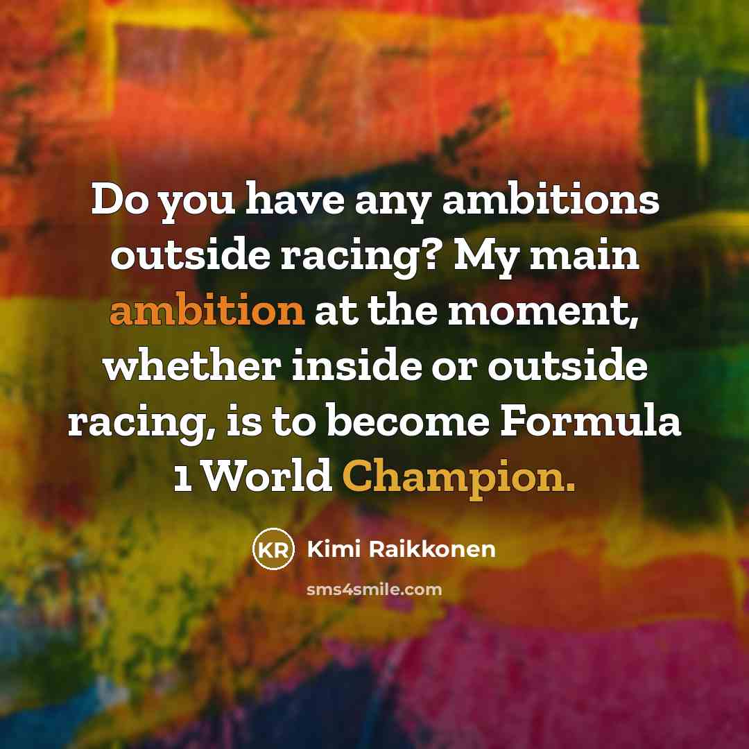 “Do you have any ambitions outside racing? My main ambition…” quote by Kimi Raikkonen