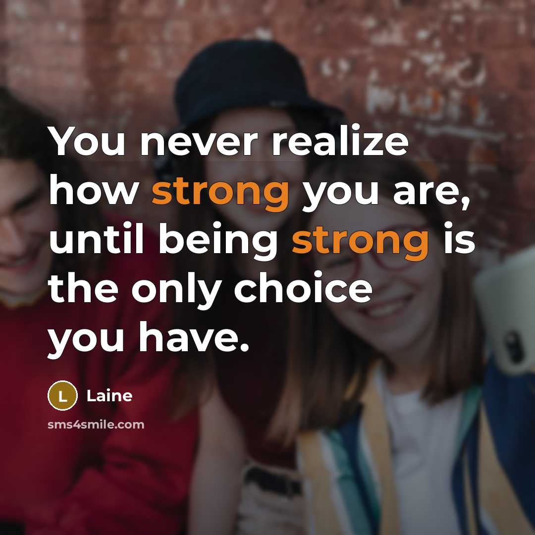 “You never realize how strong you are, until being strong…” quote by Laine