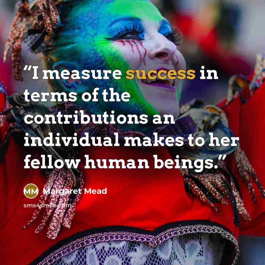 “I measure success in terms of the contributions an individual makes to her fellow human beings.” quote by Margaret Mead