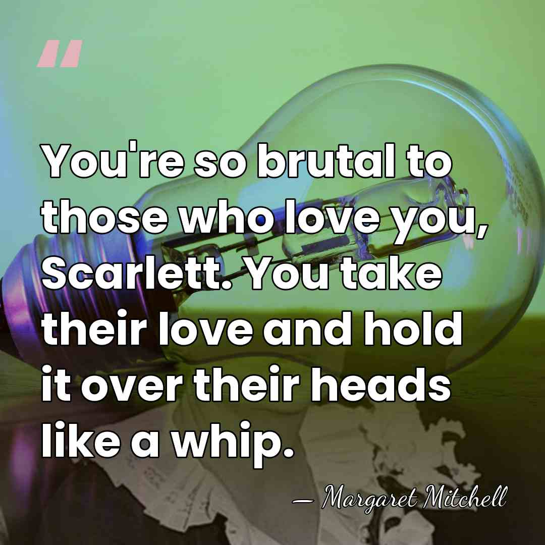 You're so brutal to those who love you, Scarlett. You take their&hellip; - Margaret Mitchell