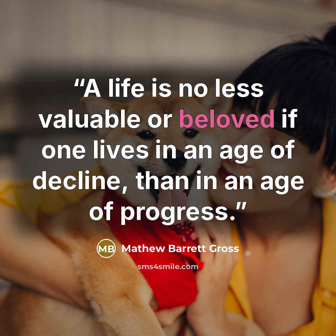 “A life is no less valuable or beloved if one lives in an age of decline, than in an age of progress.” quote by Mathew Barrett Gross