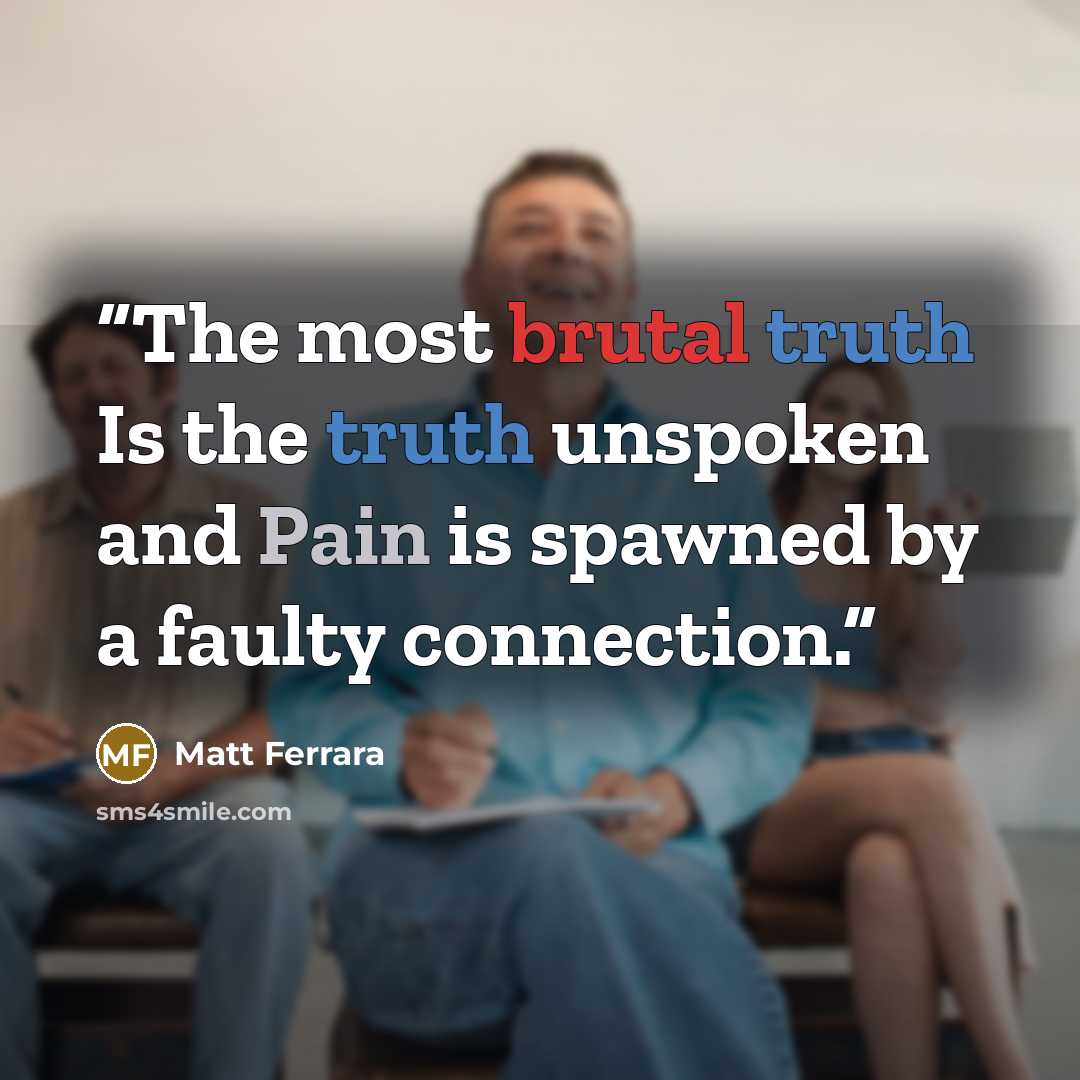 “The most brutal truth Is the truth unspoken and Pain is spawned by a faulty connection.” quote by Matt Ferrara