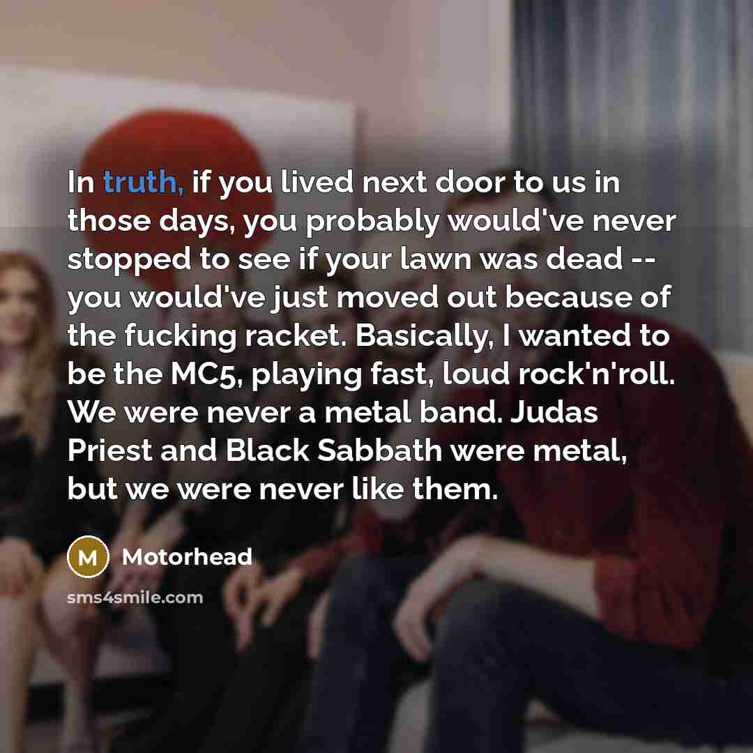 “In truth, if you lived next door to us in…” quote by Motorhead