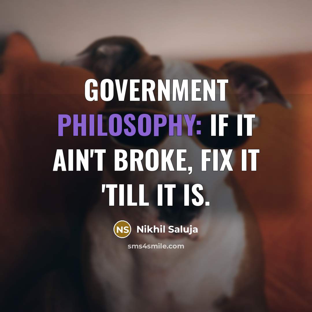 “Government Philosophy: If it ain't broke, fix it 'till it…” quote by Nikhil Saluja