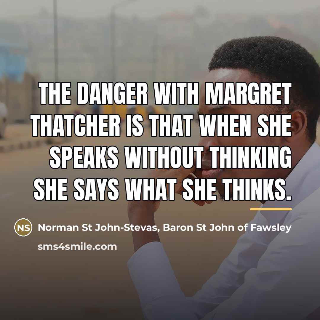 “The danger with Margret Thatcher is that when she speaks…” quote by Norman St John-Stevas, Baron St John of Fawsley