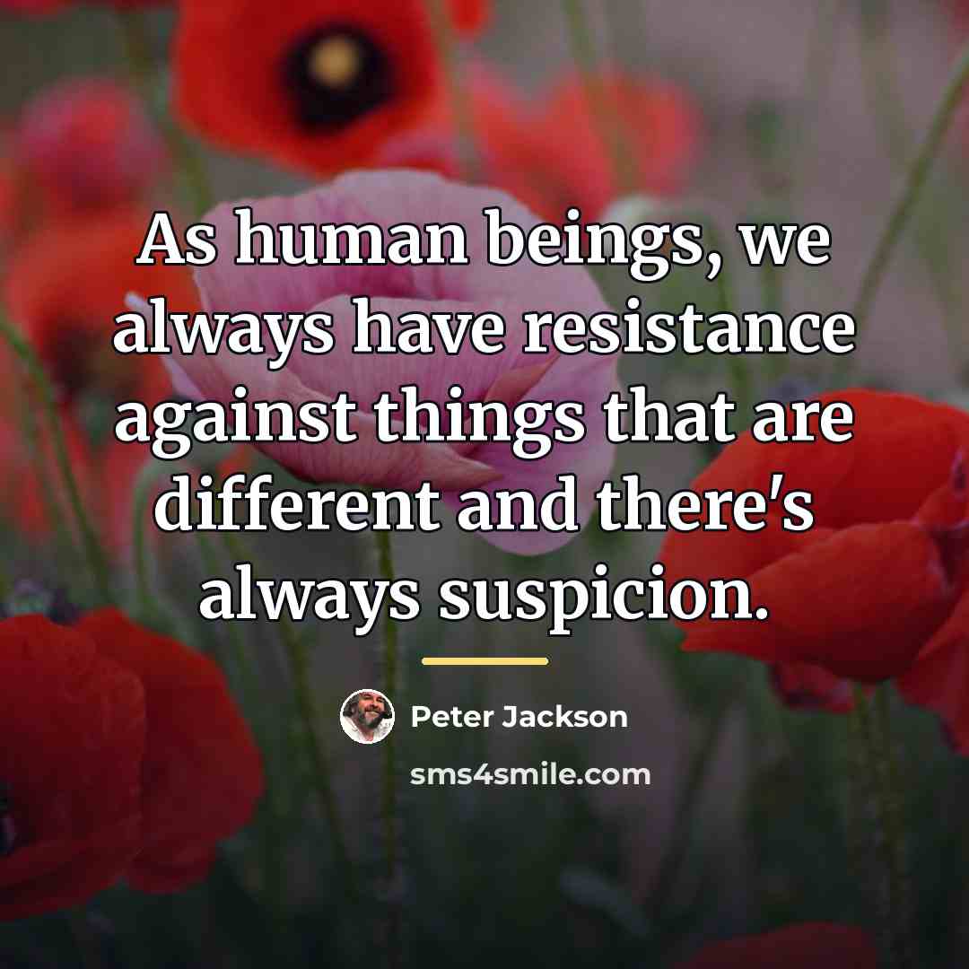 “As human beings, we always have resistance against things that…” quote by Peter Jackson