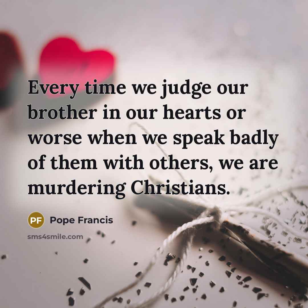 “Every time we judge our brother in our hearts or…” quote by Pope Francis