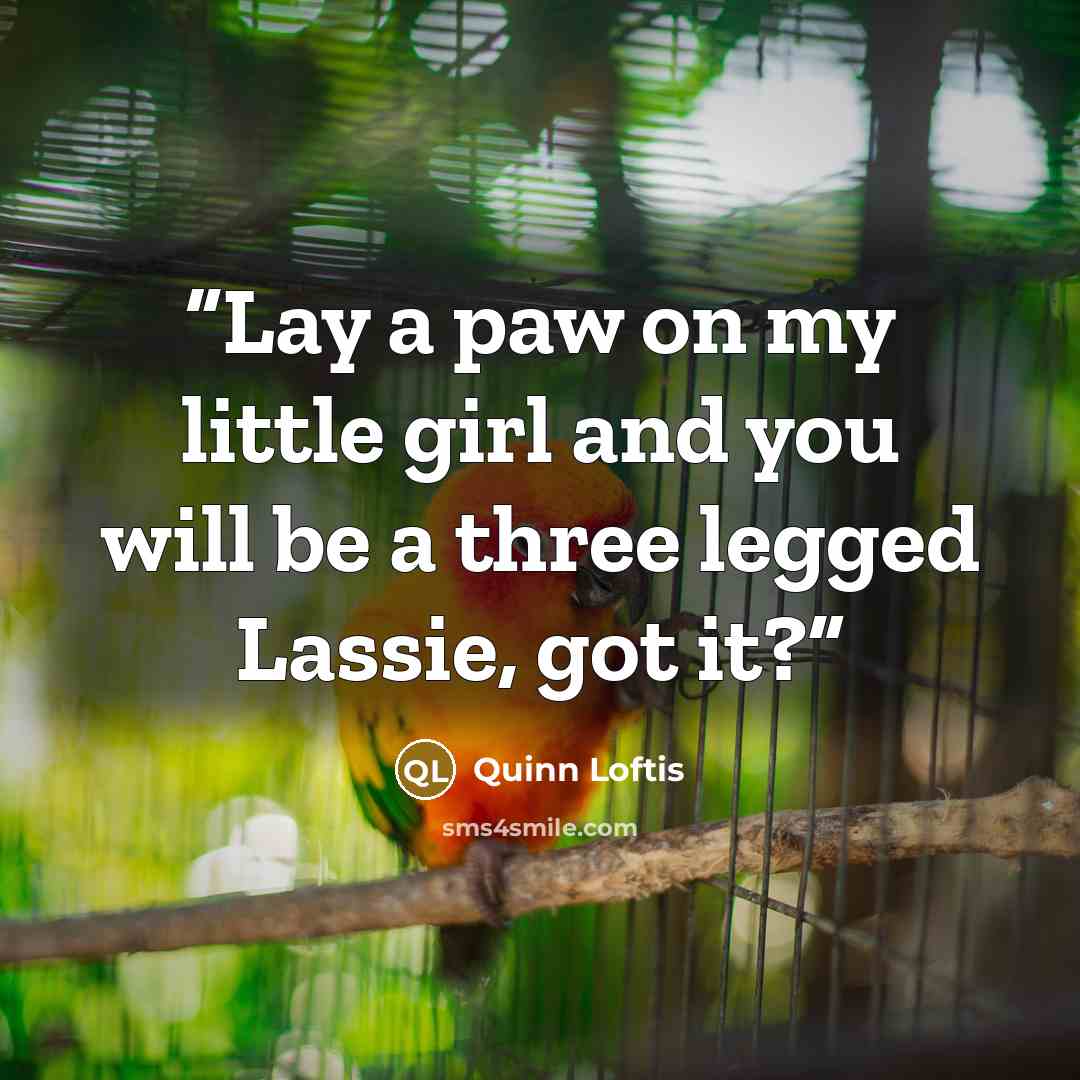 “Lay a paw on my little girl and you will be a three legged Lassie, got it?” quote by Quinn Loftis