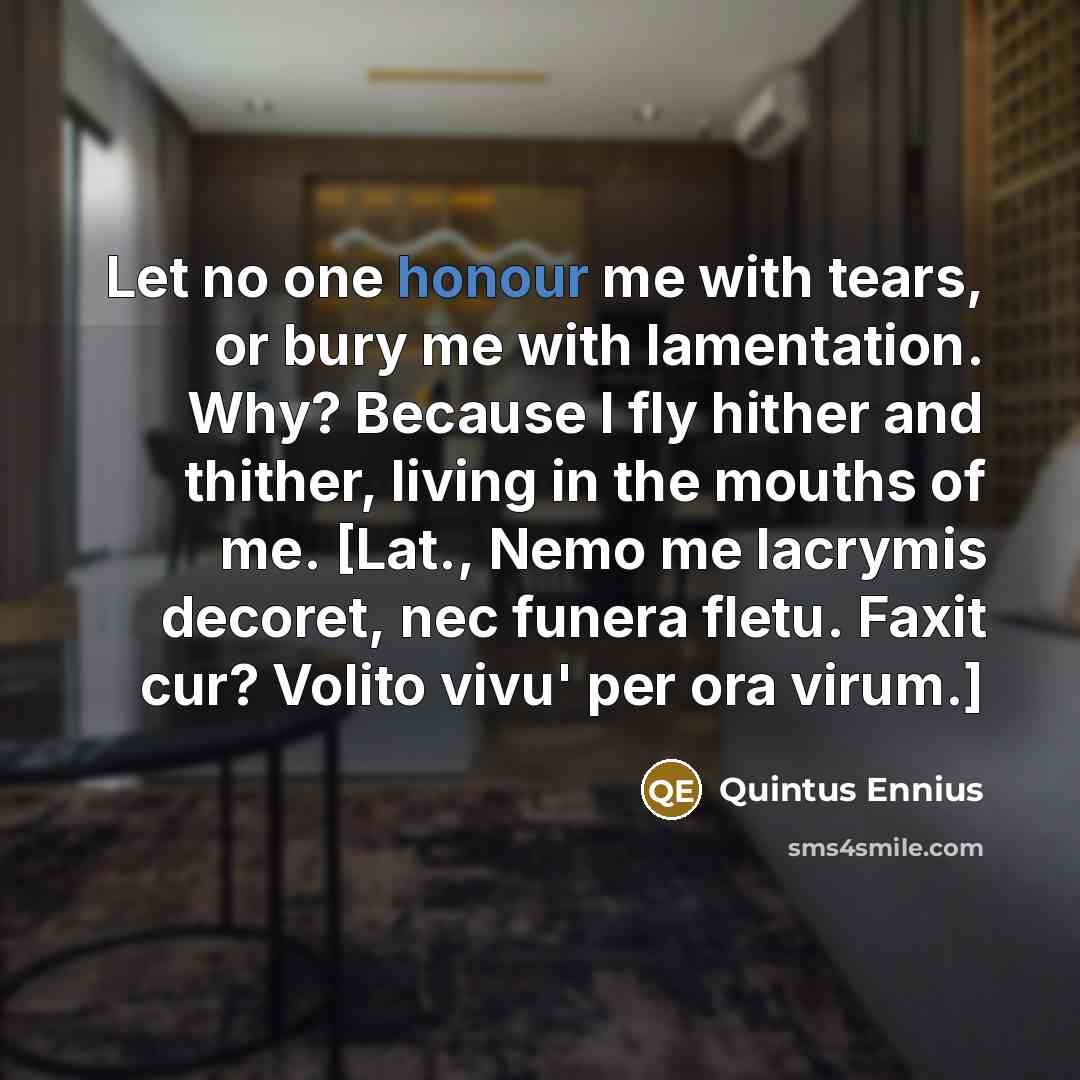 “Let no one honour me with tears, or bury me…” quote by Quintus Ennius