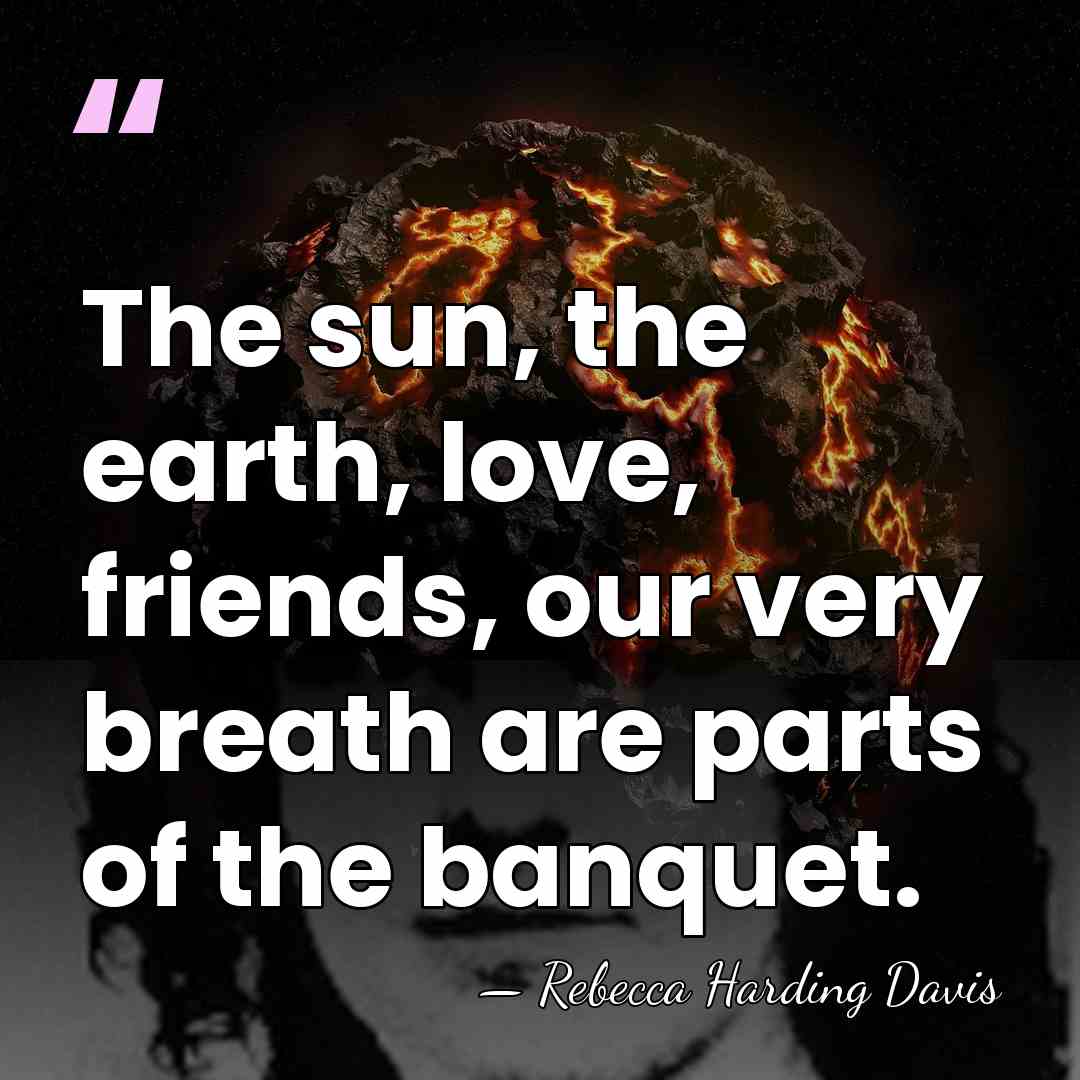 The sun, the earth, love, friends, our very breath are parts of&hellip; - Rebecca Harding Davis