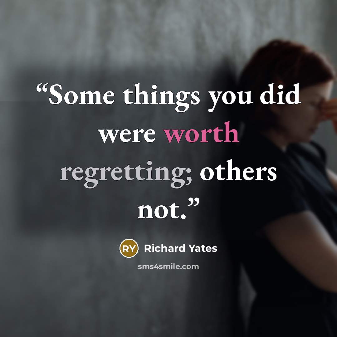 “Some things you did were worth regretting; others not.” quote by Richard Yates