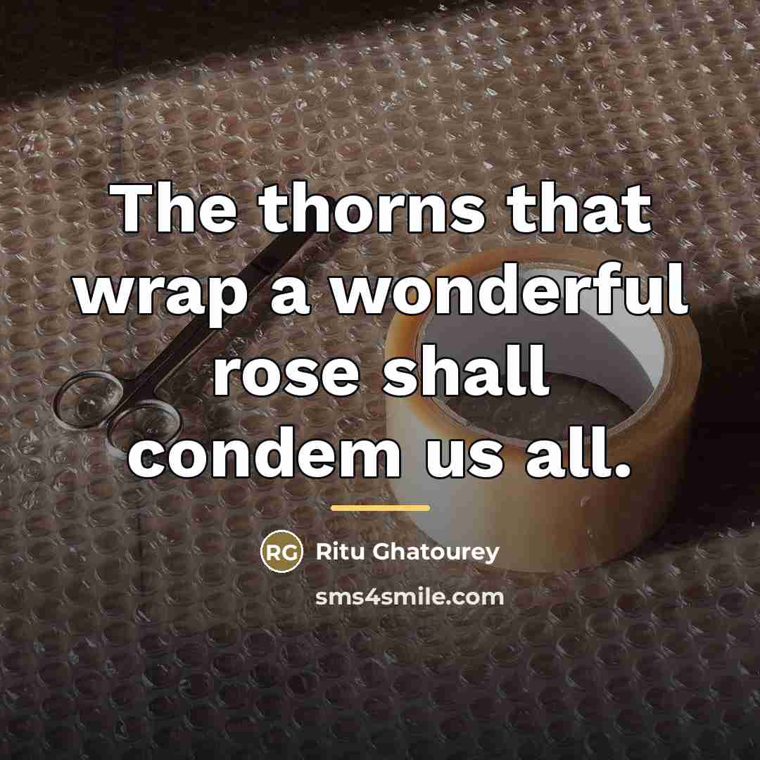 “The thorns that wrap a wonderful rose shall condem us…” quote by Ritu Ghatourey