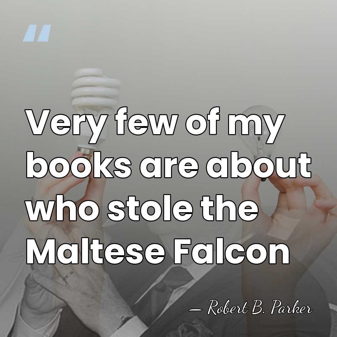 Very few of my books are about who stole the Maltese Falcon - Robert B. Parker