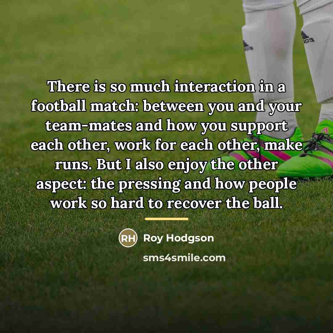 “There is so much interaction in a football match: between…” quote by Roy Hodgson