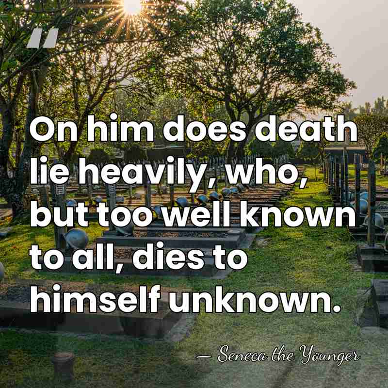 On him does death lie heavily, who, but too well known to&hellip; - Seneca the Younger