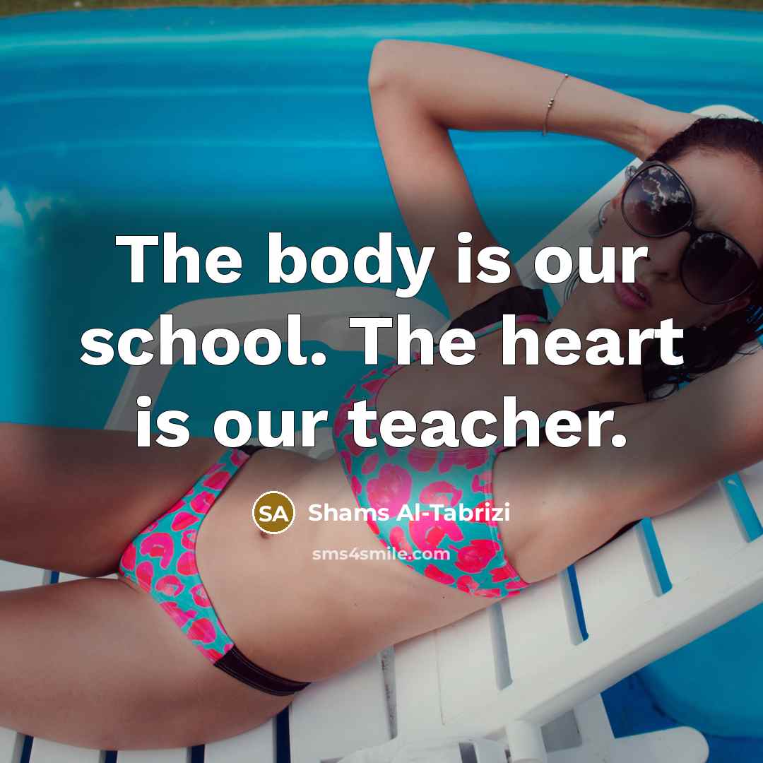 “The body is our school. The heart is our teacher.…” quote by Shams Al-Tabrizi