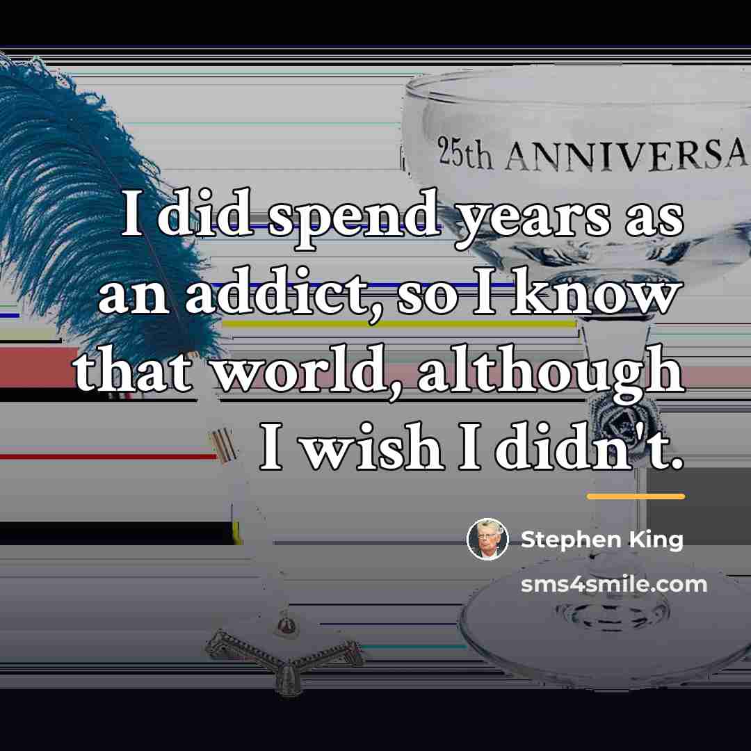 “I did spend years as an addict, so I know…” quote by Stephen King