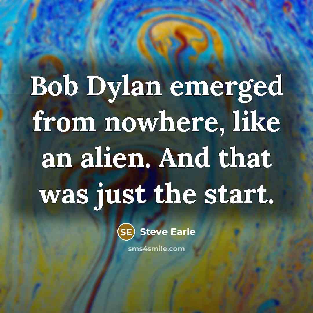 “Bob Dylan emerged from nowhere, like an alien. And that…” quote by Steve Earle