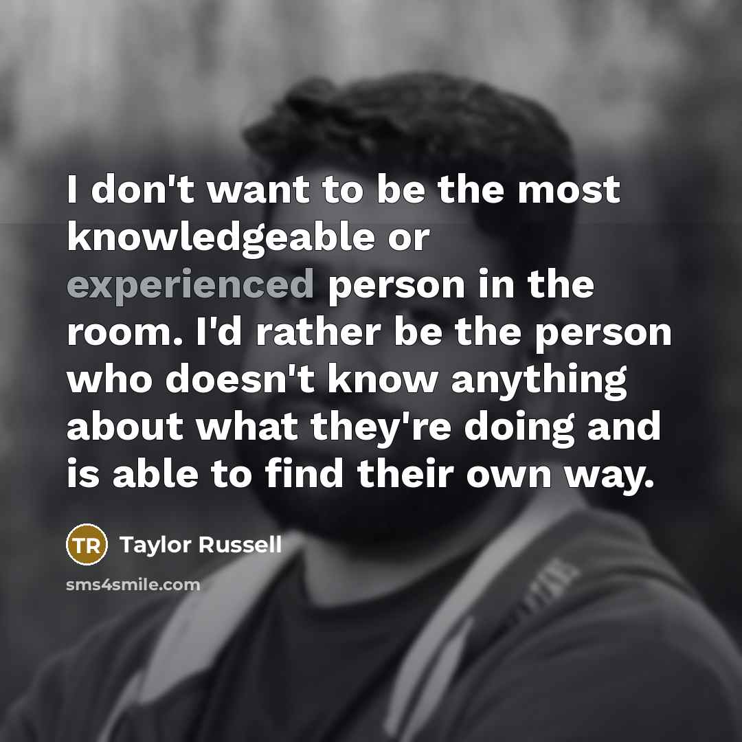 “I don't want to be the most knowledgeable or experienced…” quote by Taylor Russell