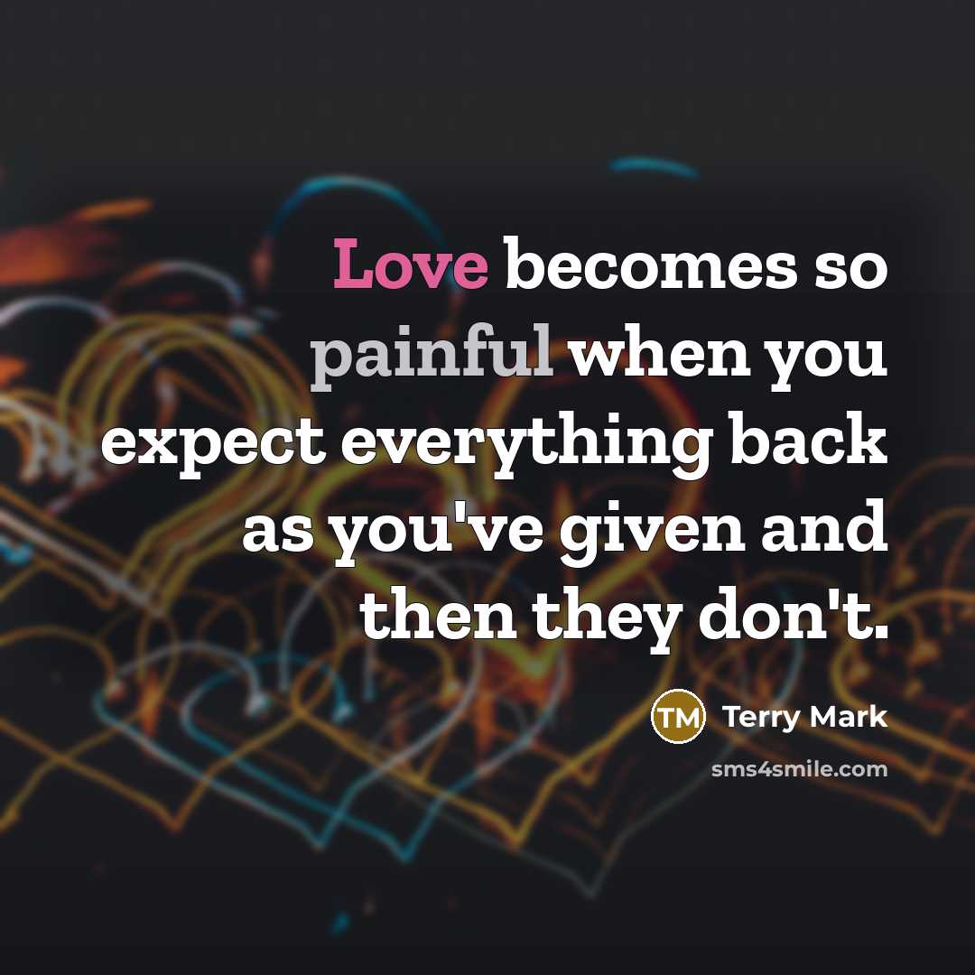 “Love becomes so painful when you expect everything back as you've given and then they don't.” quote by Terry Mark