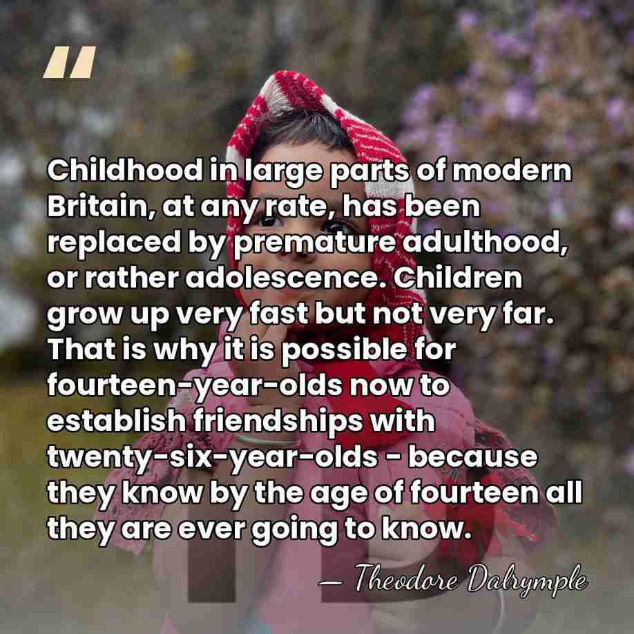 Childhood in large parts of modern Britain, at any rate, has been&hellip; - Theodore Dalrymple