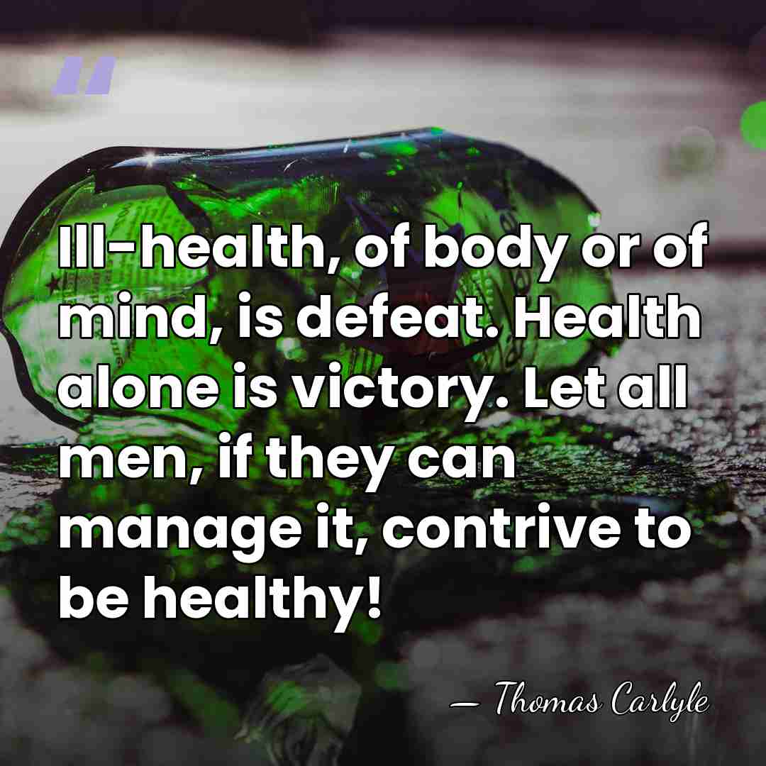 Ill-health, of body or of mind, is defeat. Health alone is victory.&hellip; - Thomas Carlyle
