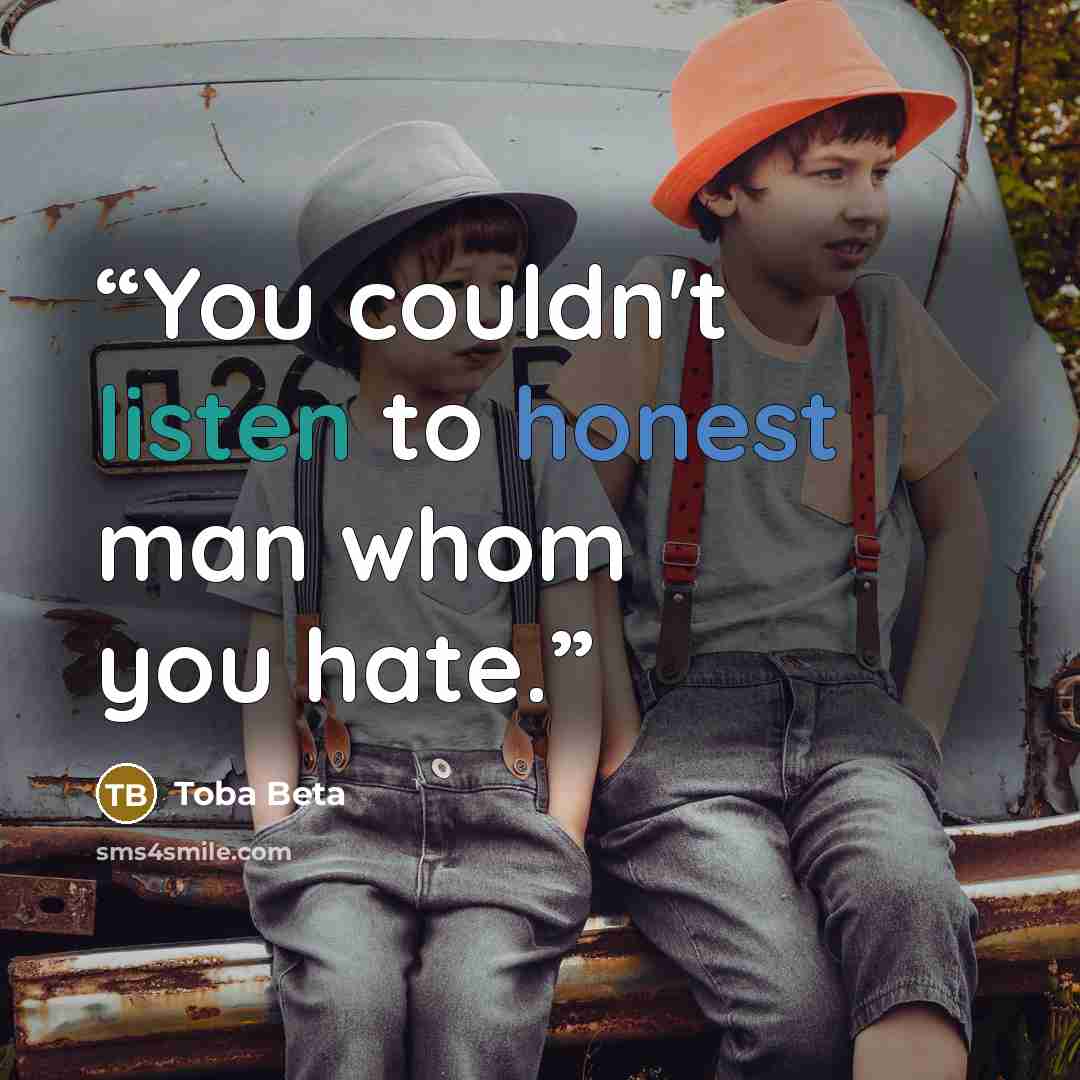 “You couldn't listen to honest man whom you hate.” quote by Toba Beta