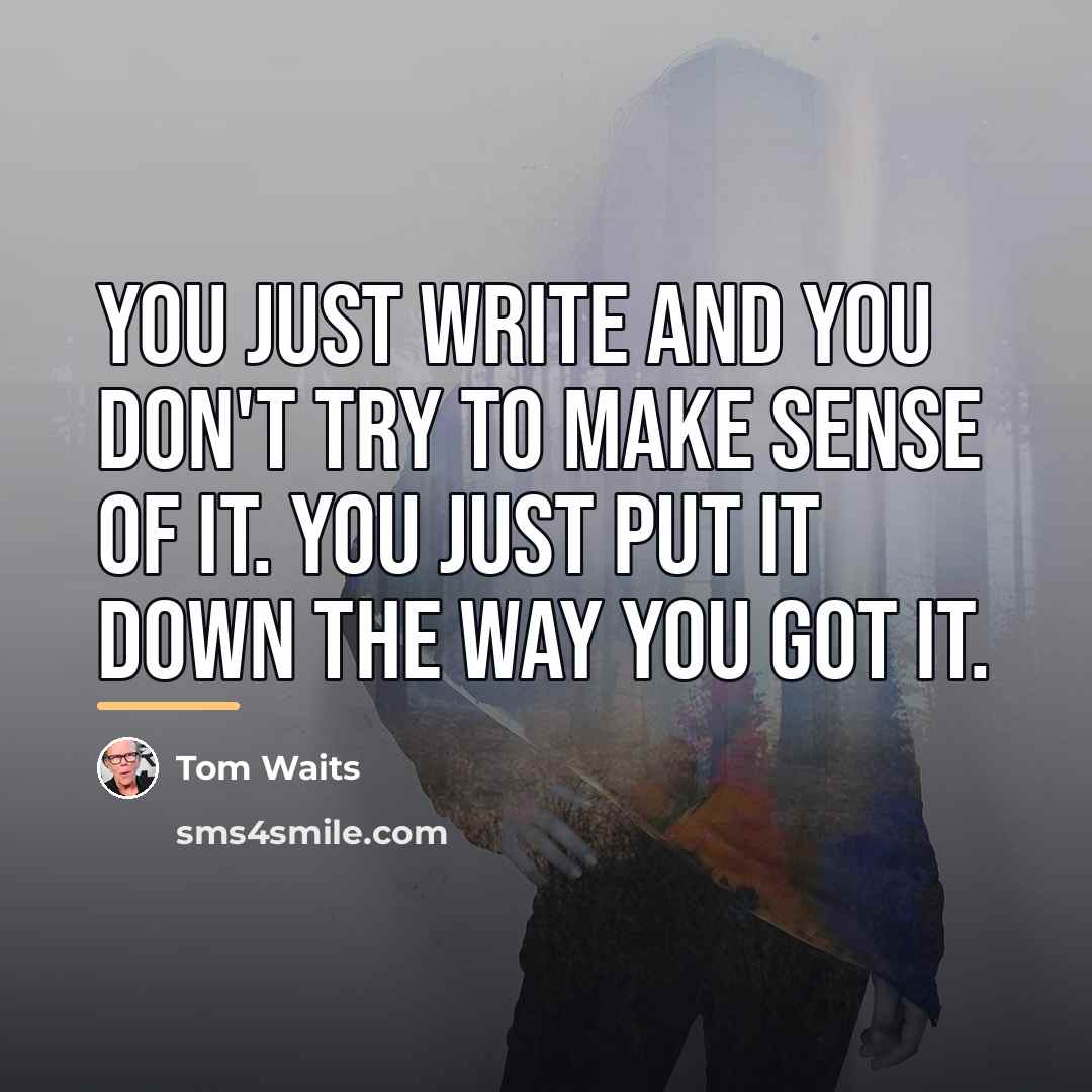 “You just write and you don't try to make sense…” quote by Tom Waits