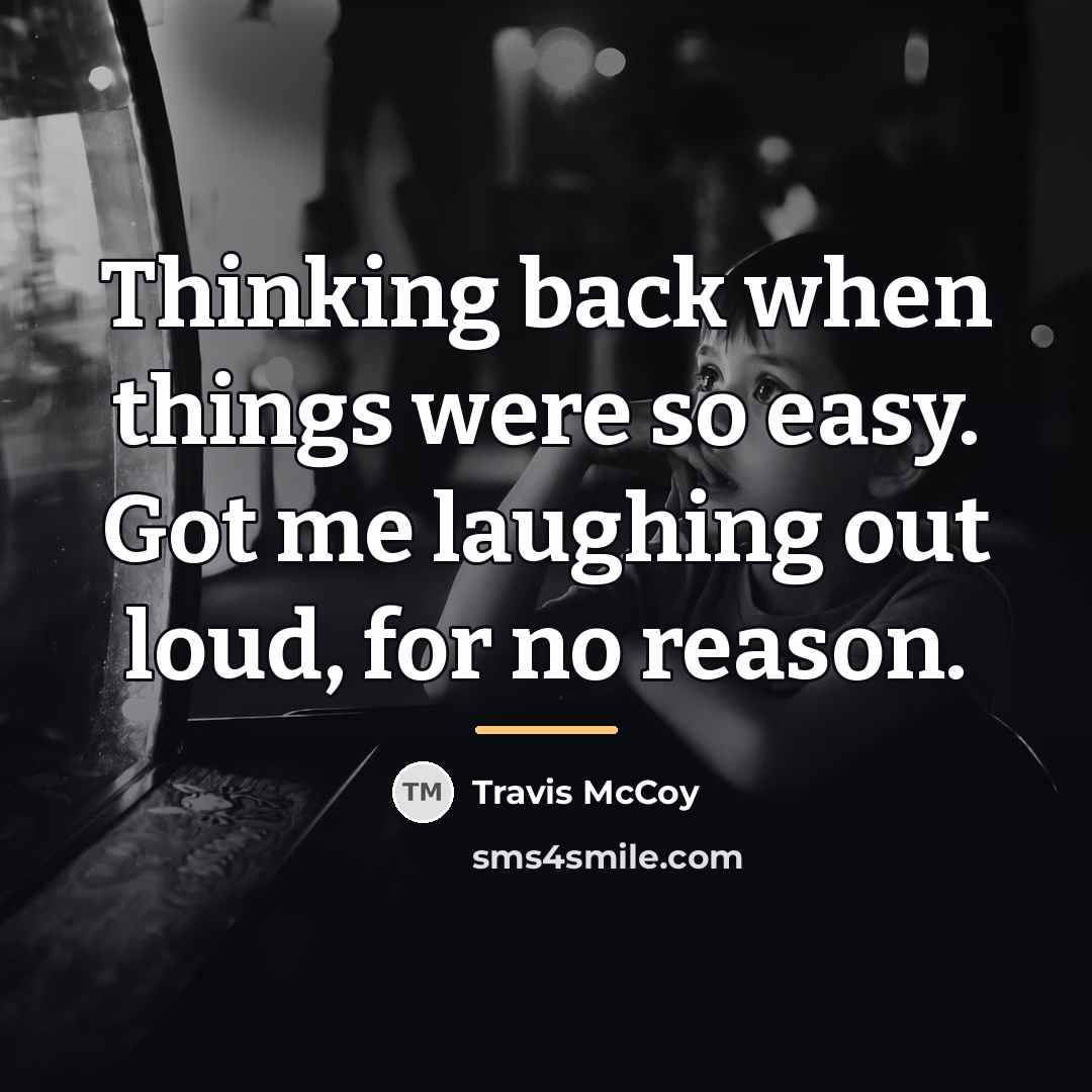 “Thinking back when things were so easy. Got me laughing…” quote by Travis McCoy