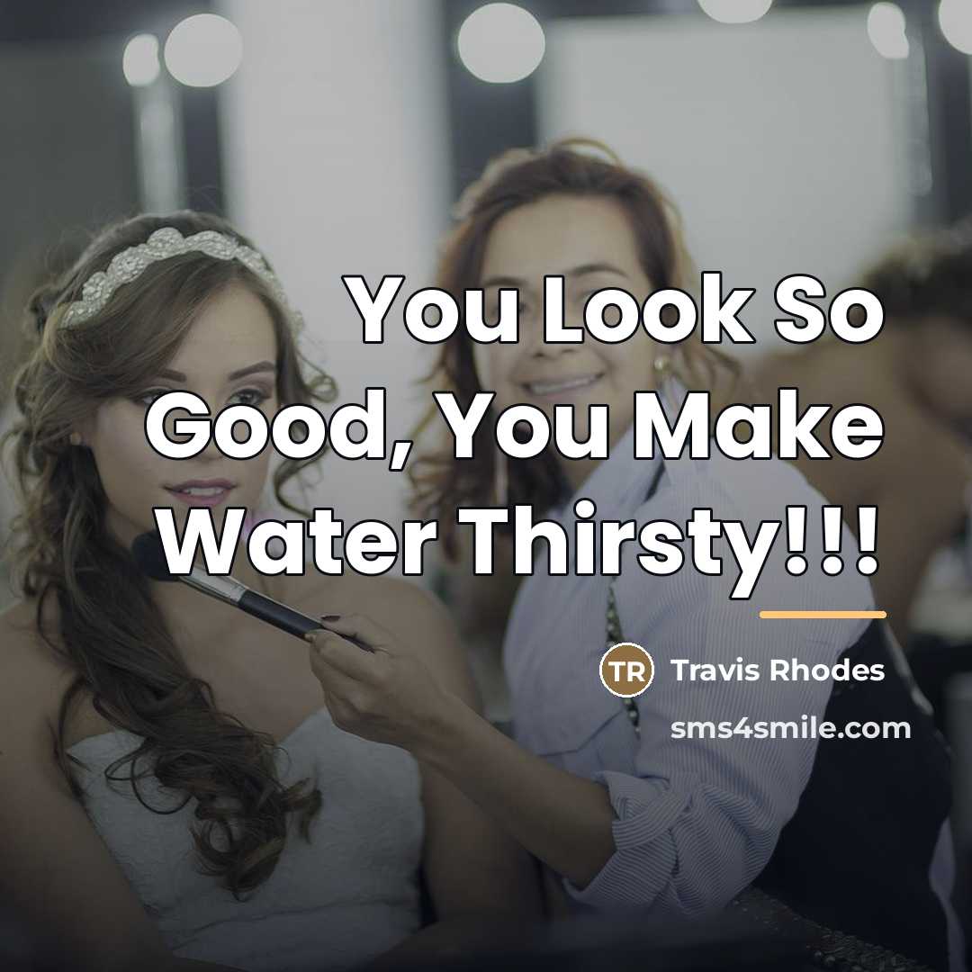 “You Look So Good, You Make Water Thirsty!!!…” quote by Travis Rhodes