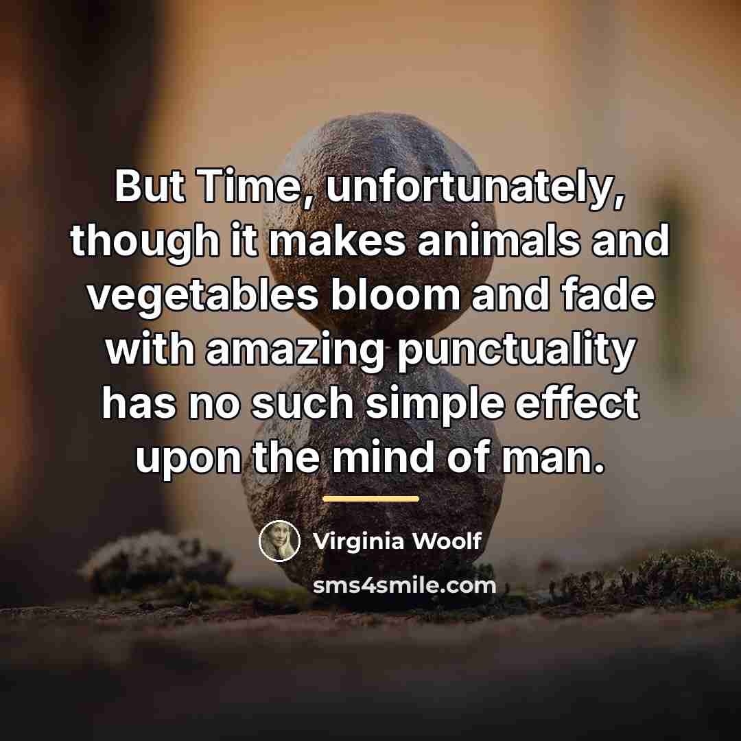 “But Time, unfortunately, though it makes animals and vegetables bloom…” quote by Virginia Woolf