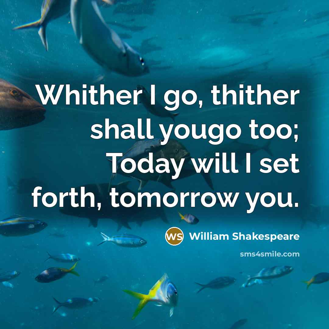 “Whither I go, thither shall yougo too; Today will I…” quote by William Shakespeare