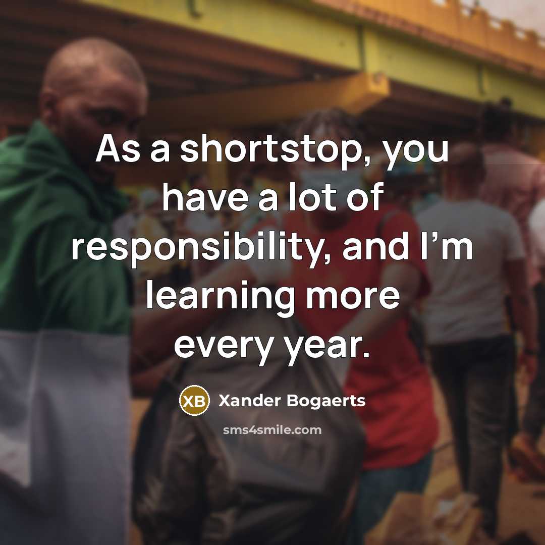 “As a shortstop, you have a lot of responsibility, and…” quote by Xander Bogaerts