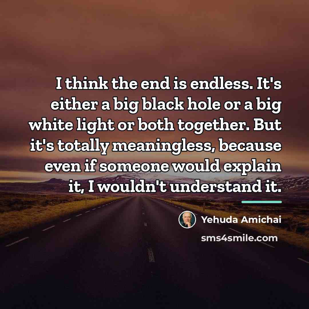 “I think the end is endless. It's either a big…” quote by Yehuda Amichai