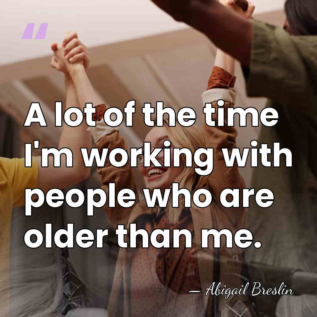 A lot of the time I'm working with people who are older&hellip; - Abigail Breslin